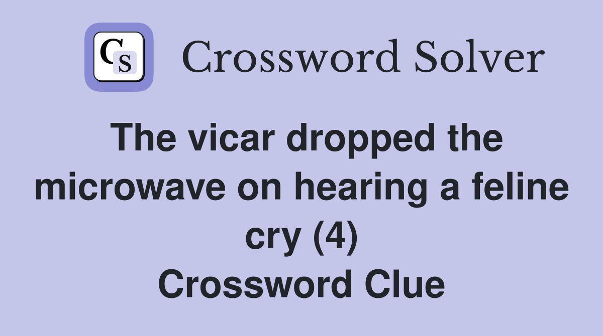 The vicar dropped the microwave on hearing a feline cry (4) Crossword Clue