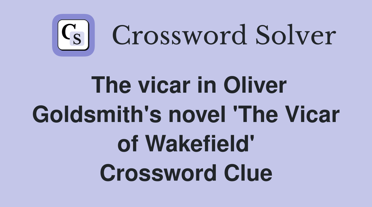 The vicar in Oliver Goldsmith's novel 'The Vicar of Wakefield' Crossword Clue