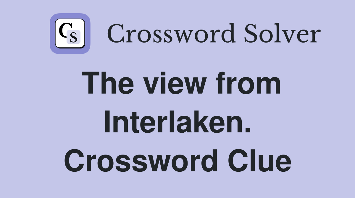 The view from Interlaken. Crossword Clue