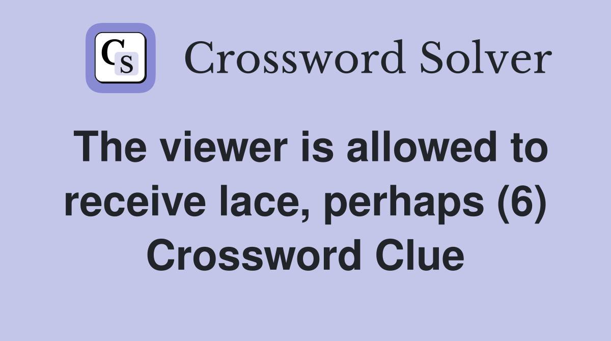 The viewer is allowed to receive lace, perhaps (6) Crossword Clue