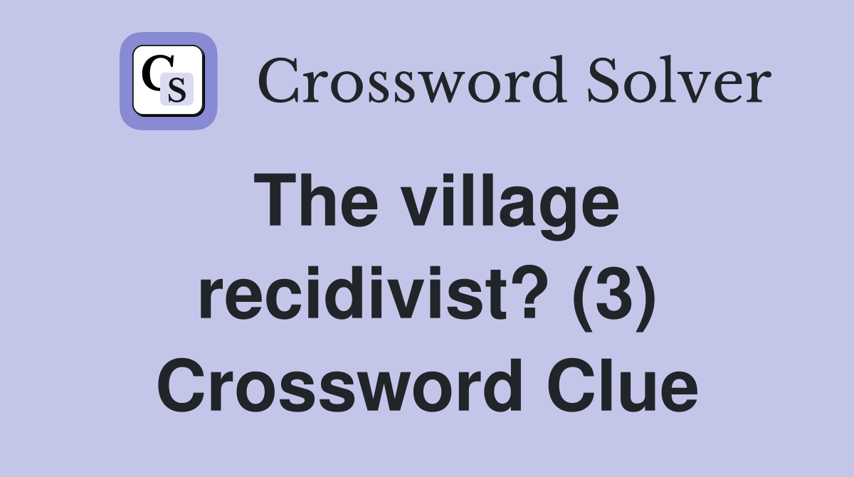 The village recidivist? (3) Crossword Clue