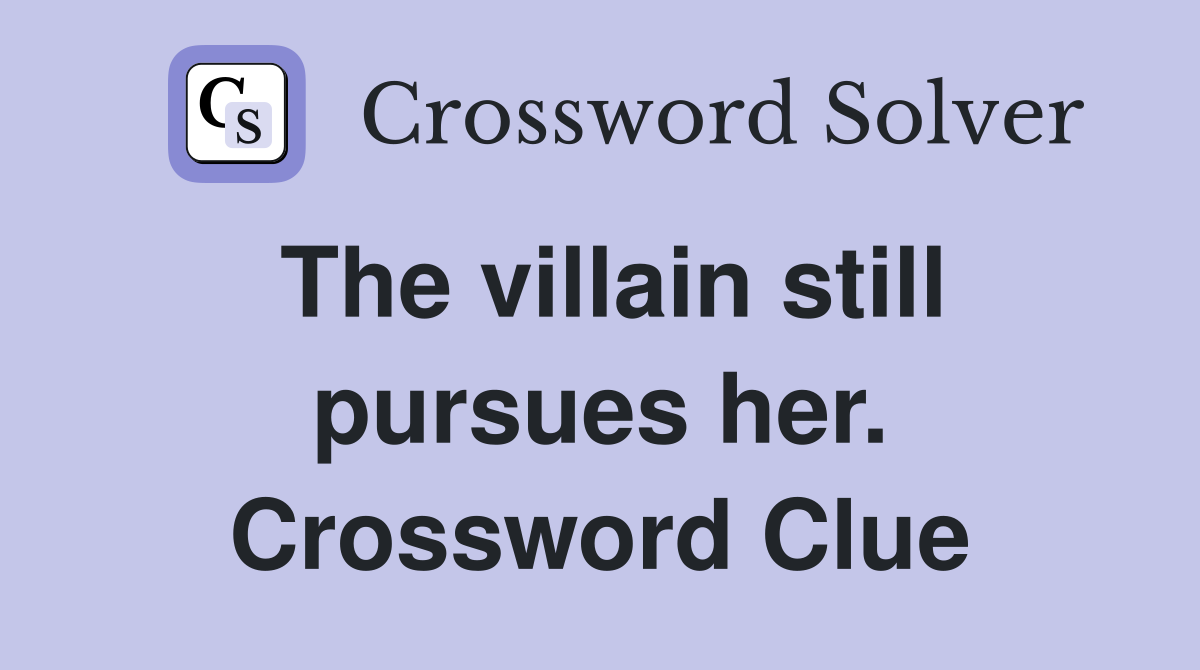The villain still pursues her. Crossword Clue