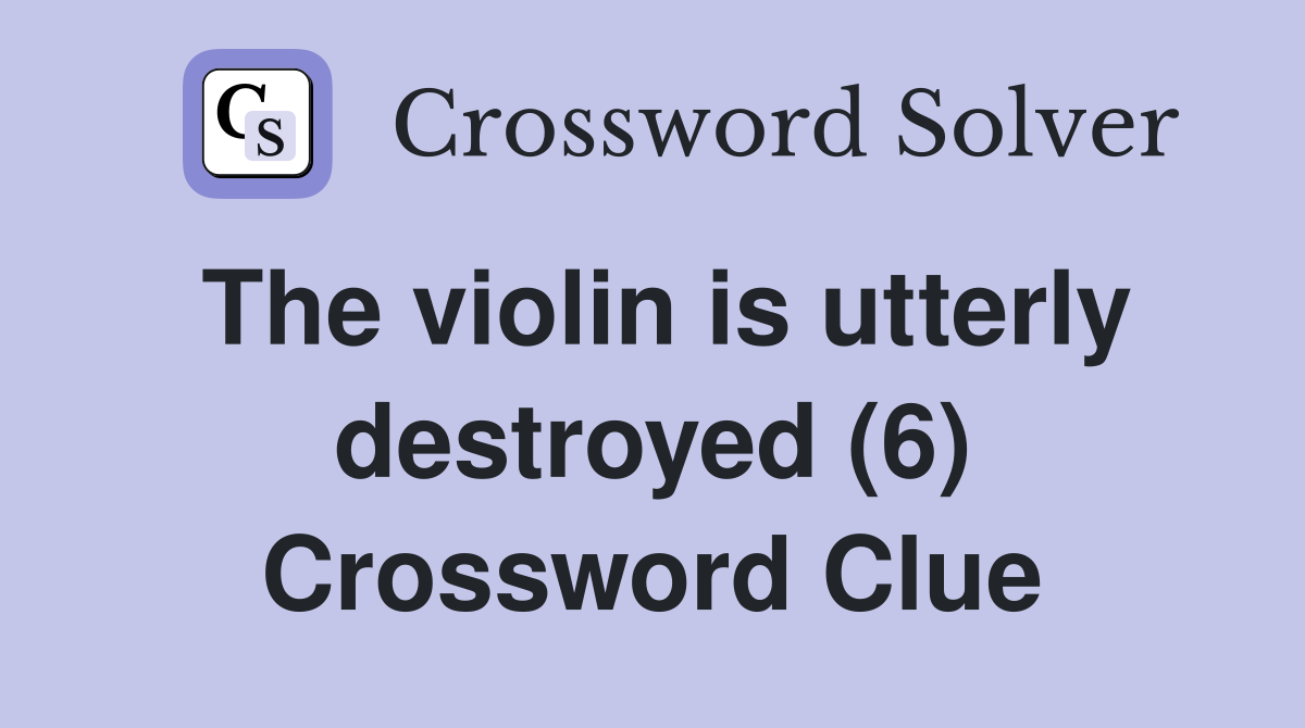 The violin is utterly destroyed (6) Crossword Clue