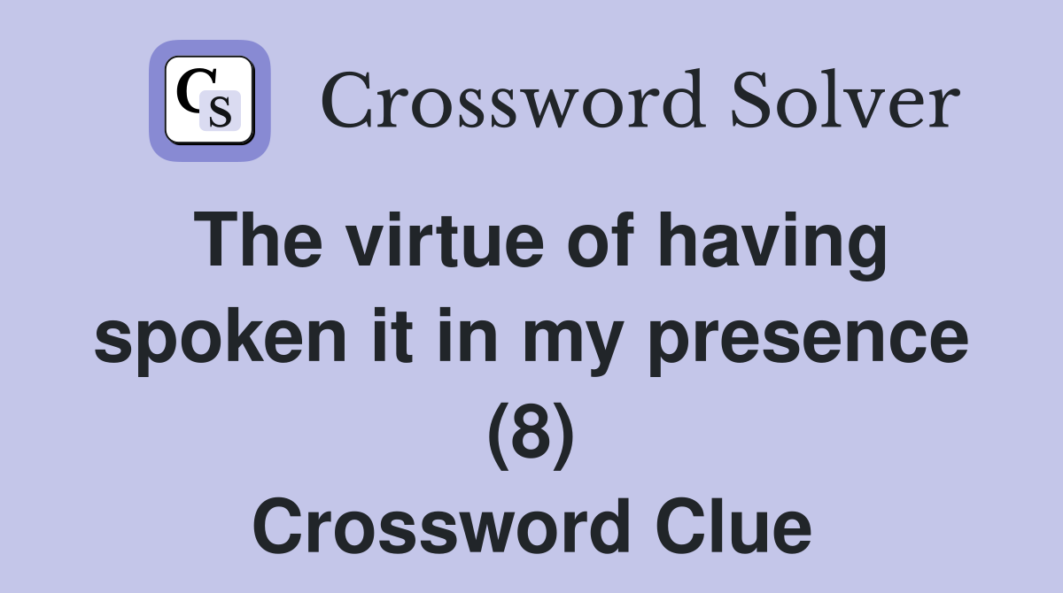 The virtue of having spoken it in my presence (8) Crossword Clue
