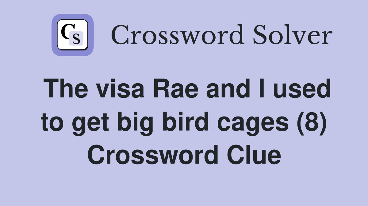 The visa Rae and I used to get big bird cages (8) Crossword Clue