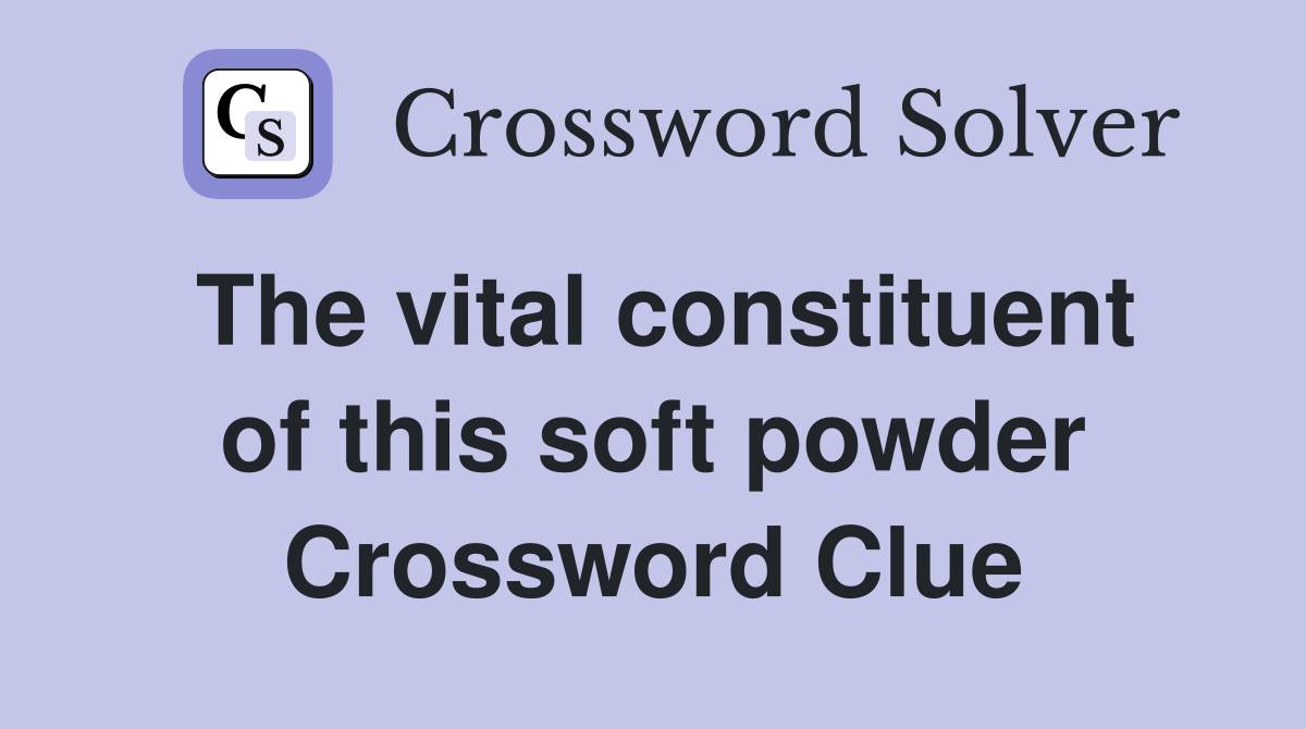 The vital constituent of this soft powder Crossword Clue