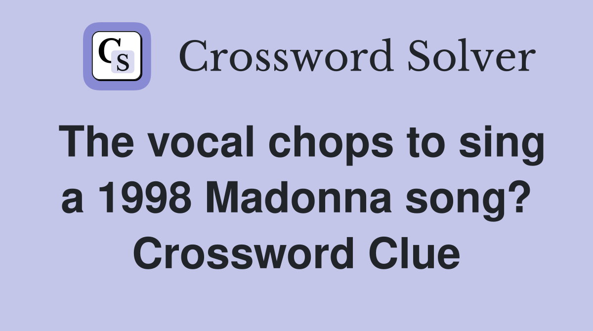 The vocal chops to sing a 1998 Madonna song? Crossword Clue