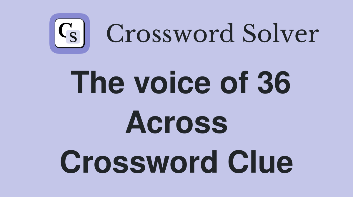The voice of 36 Across Crossword Clue