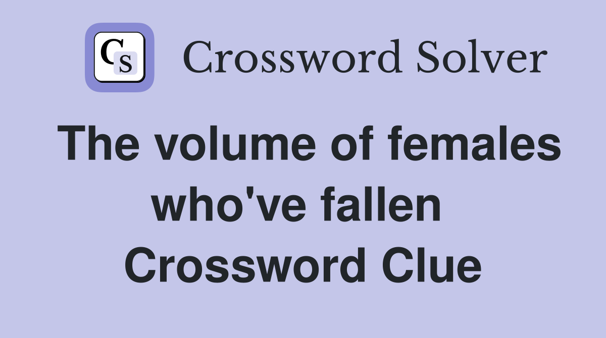 The volume of females who've fallen  Crossword Clue