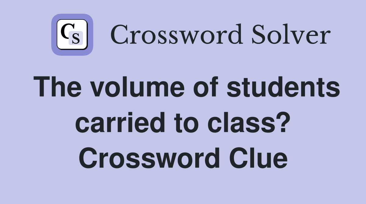 The volume of students carried to class? Crossword Clue