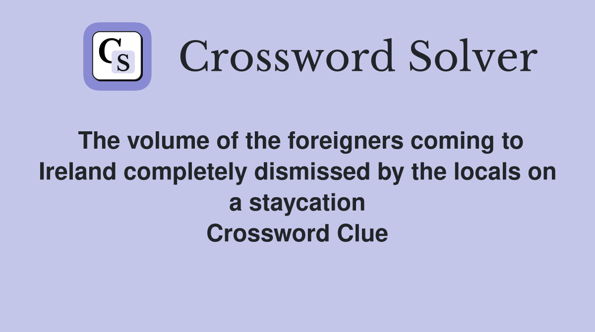 The volume of the foreigners coming to Ireland completely dismissed by the locals on a staycation Crossword Clue