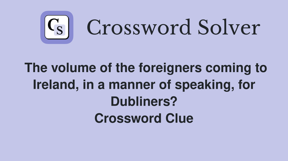 The volume of the foreigners coming to Ireland, in a manner of speaking, for Dubliners? Crossword Clue