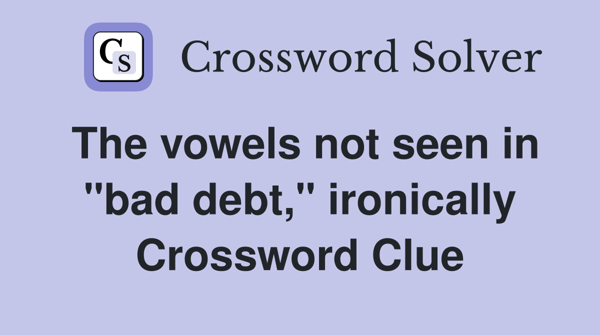 The vowels not seen in "bad debt," ironically Crossword Clue
