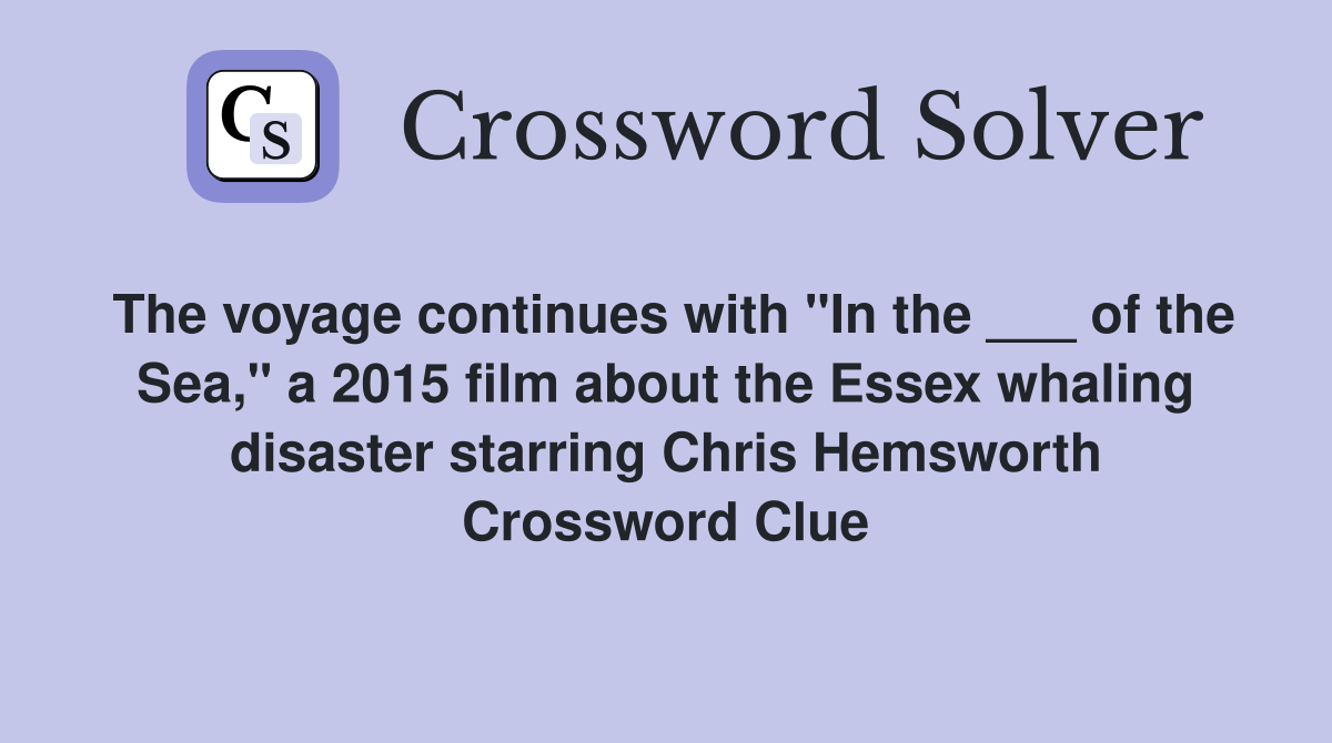 The voyage continues with "In the ___ of the Sea," a 2015 film about the Essex whaling disaster starring Chris Hemsworth Crossword Clue
