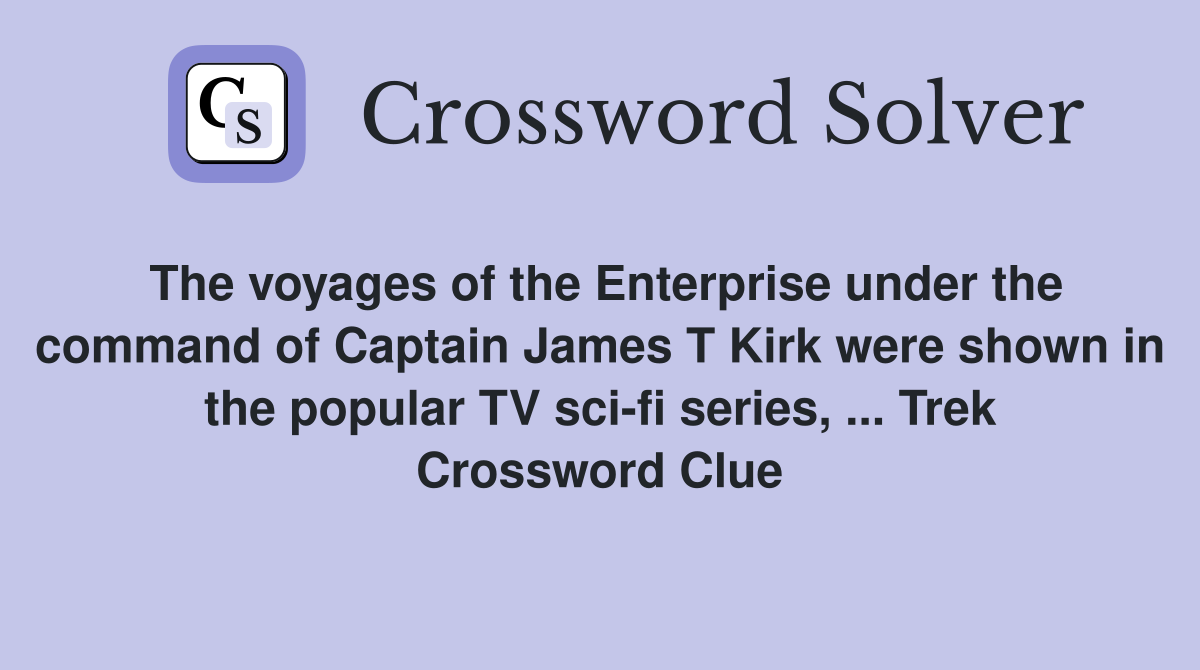 The voyages of the Enterprise under the command of Captain James T Kirk were shown in the popular TV sci-fi series, ... Trek Crossword Clue