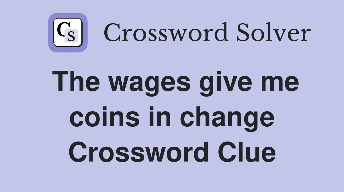 The wages give me coins in change Crossword Clue