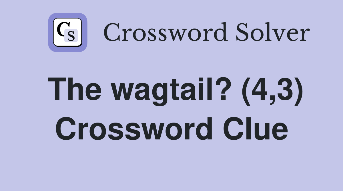 The wagtail? (4,3) Crossword Clue