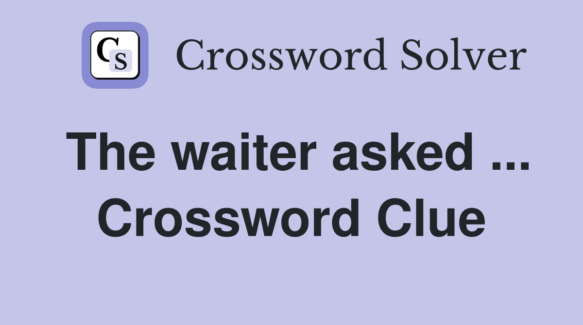 The waiter asked ... Crossword Clue
