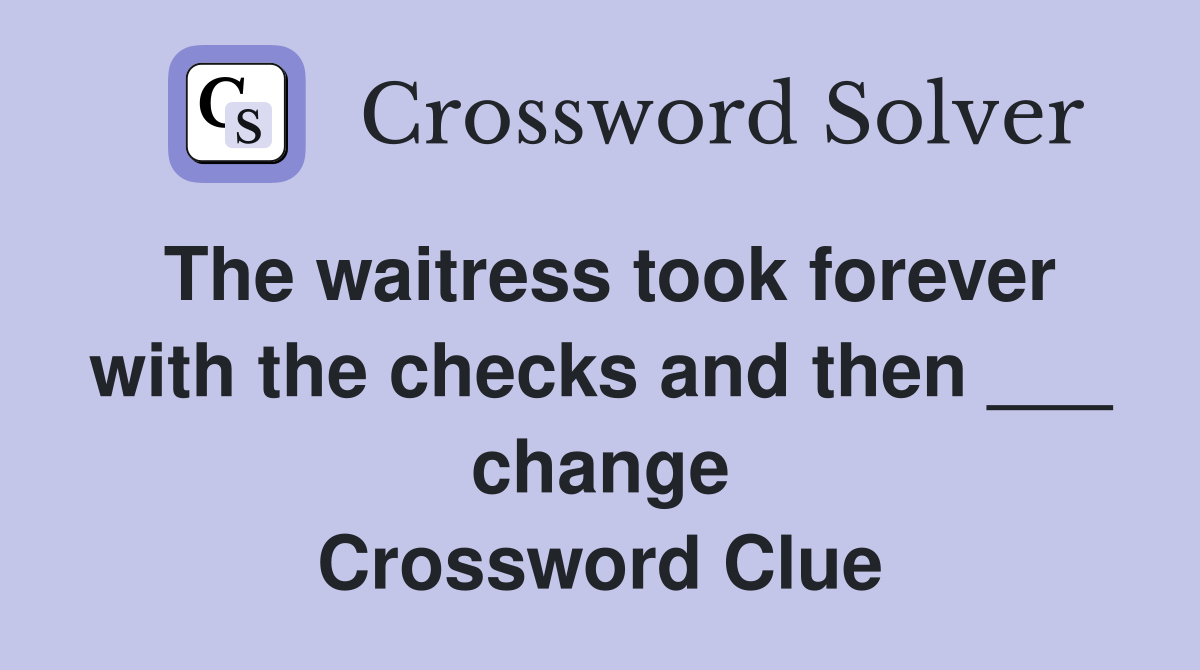 The waitress took forever with the checks and then ___ change Crossword Clue