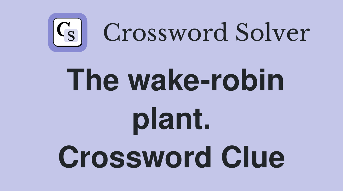 The wake-robin plant. Crossword Clue