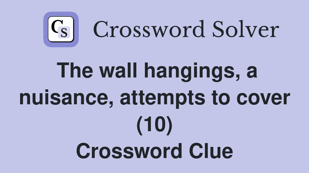The wall hangings, a nuisance, attempts to cover (10) Crossword Clue