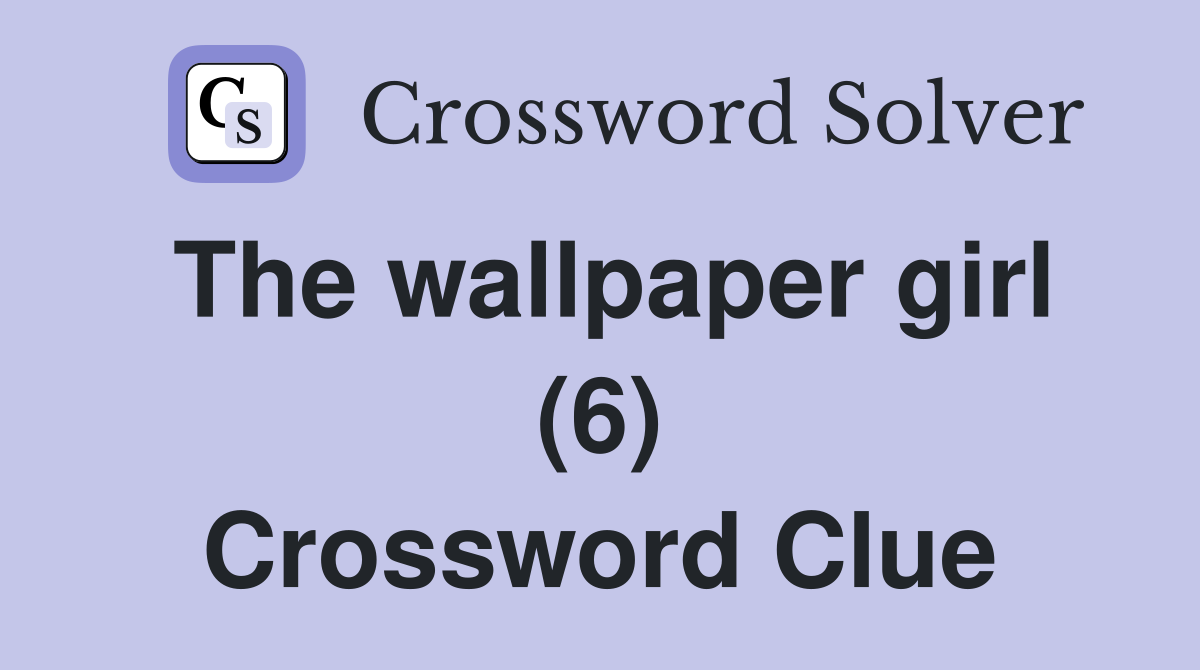 The wallpaper girl (6) Crossword Clue