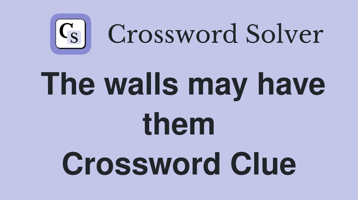 The walls may have them Crossword Clue