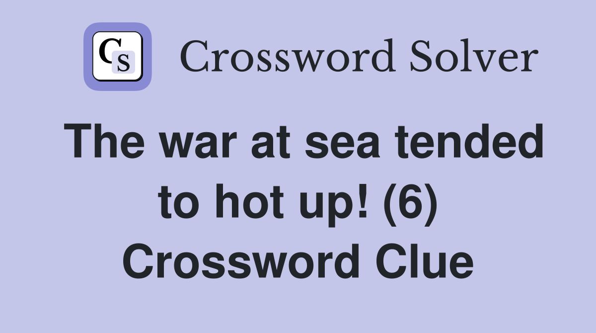 The war at sea tended to hot up! (6) Crossword Clue