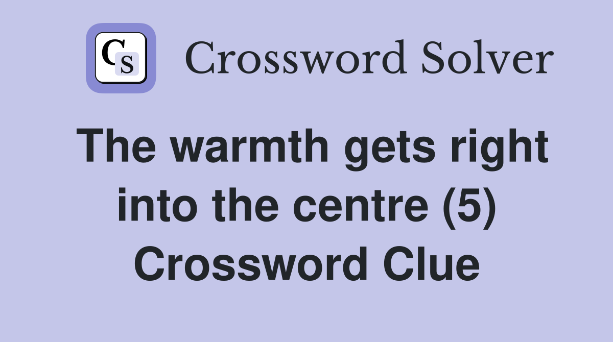 The warmth gets right into the centre (5) Crossword Clue