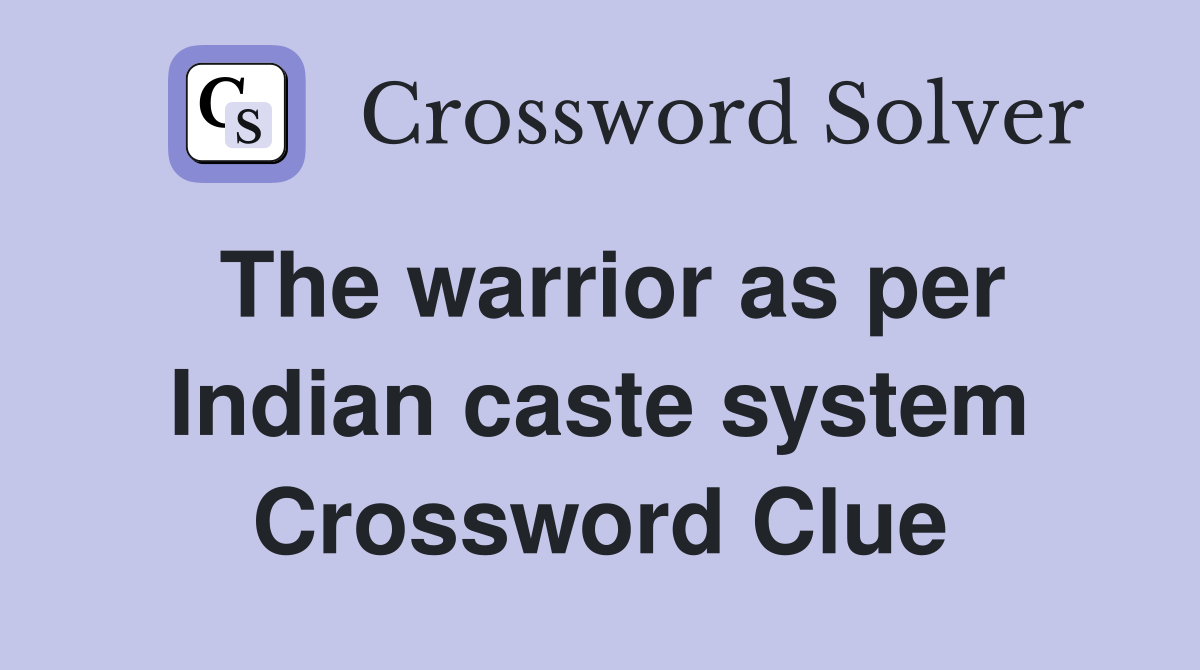 The warrior as per Indian caste system Crossword Clue