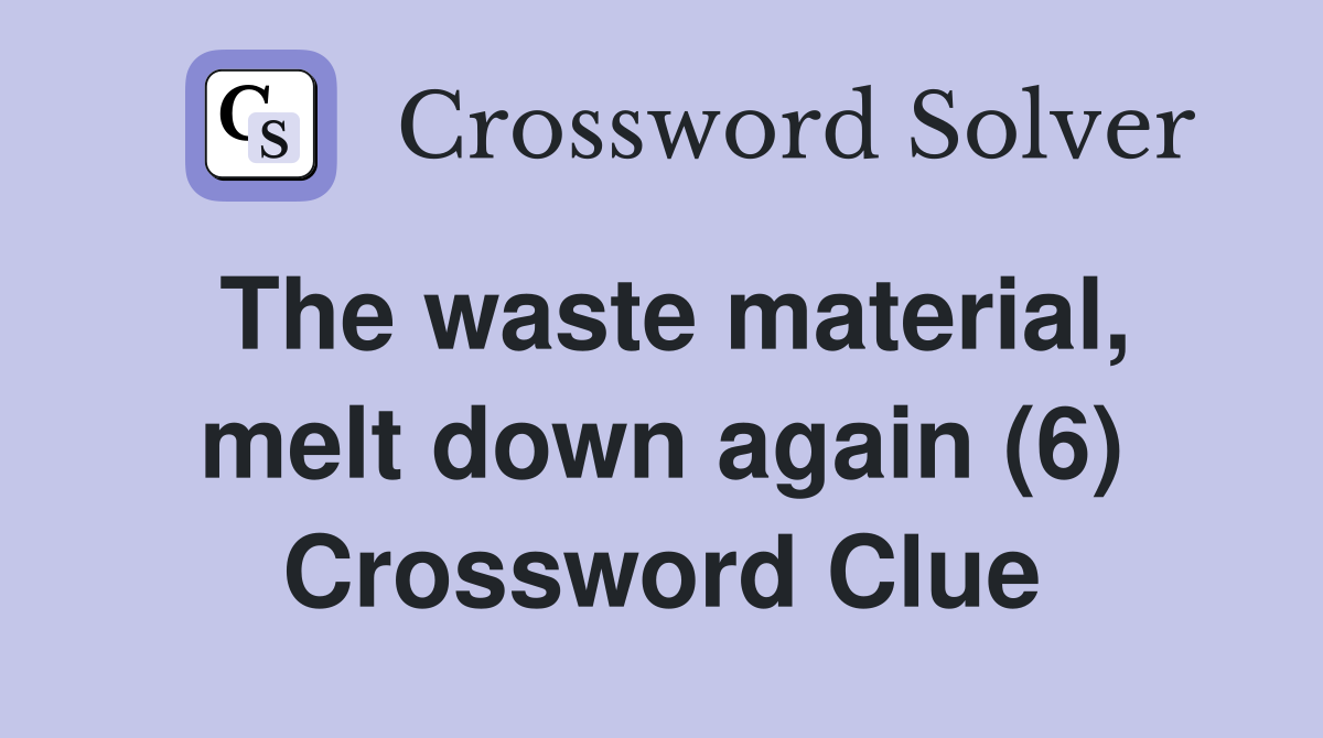 The waste material, melt down again (6) Crossword Clue