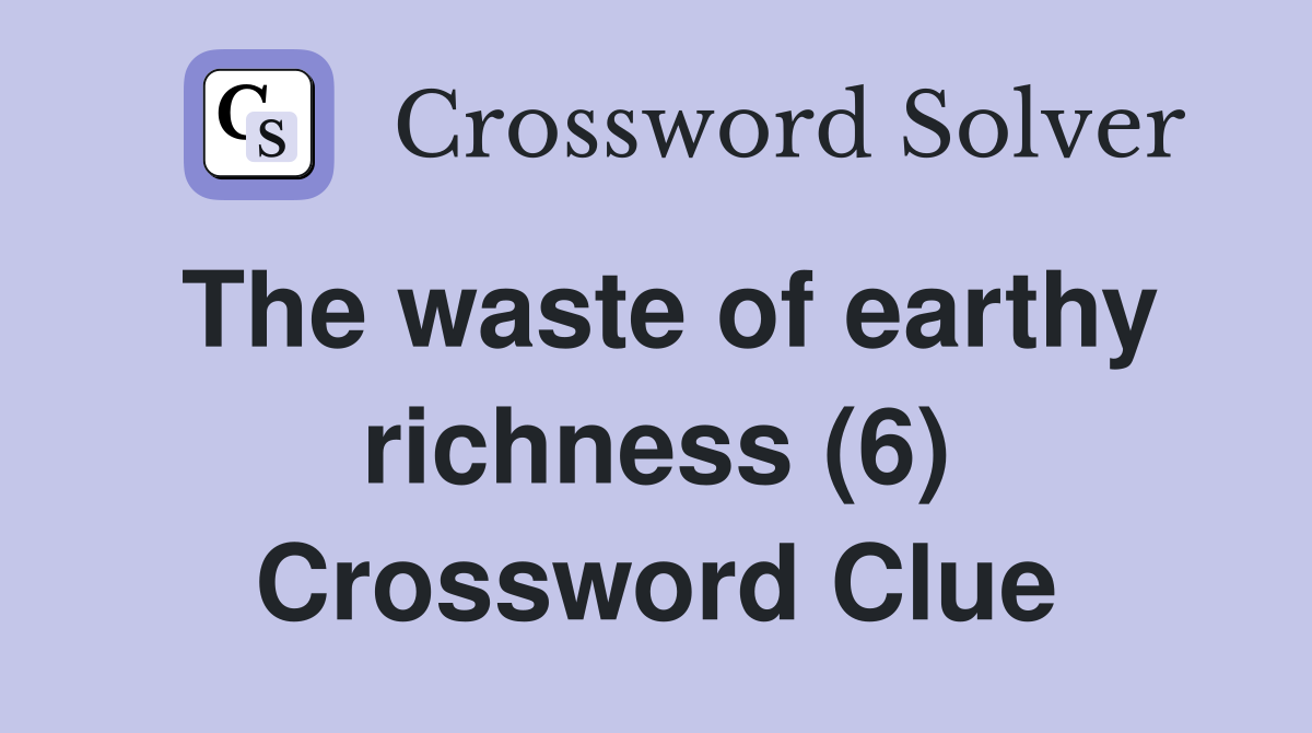 The waste of earthy richness (6) Crossword Clue