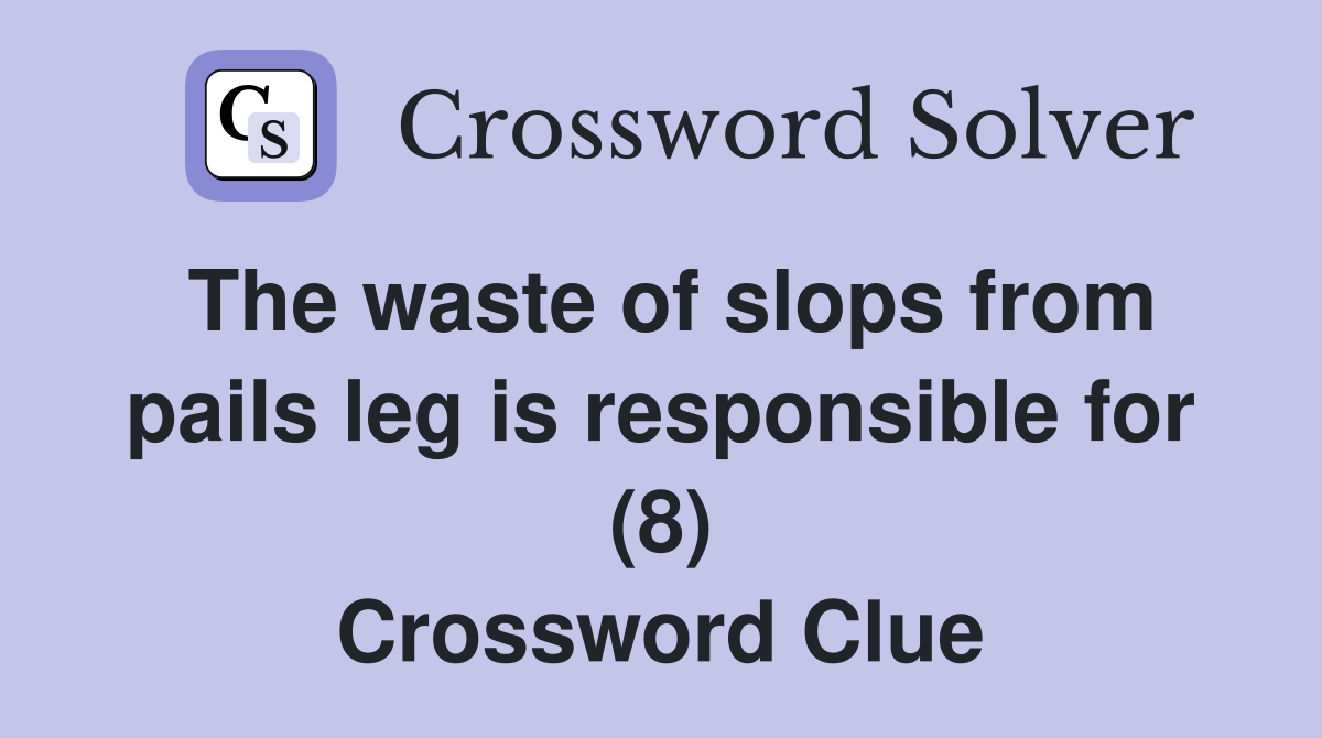 The waste of slops from pails leg is responsible for (8) Crossword Clue
