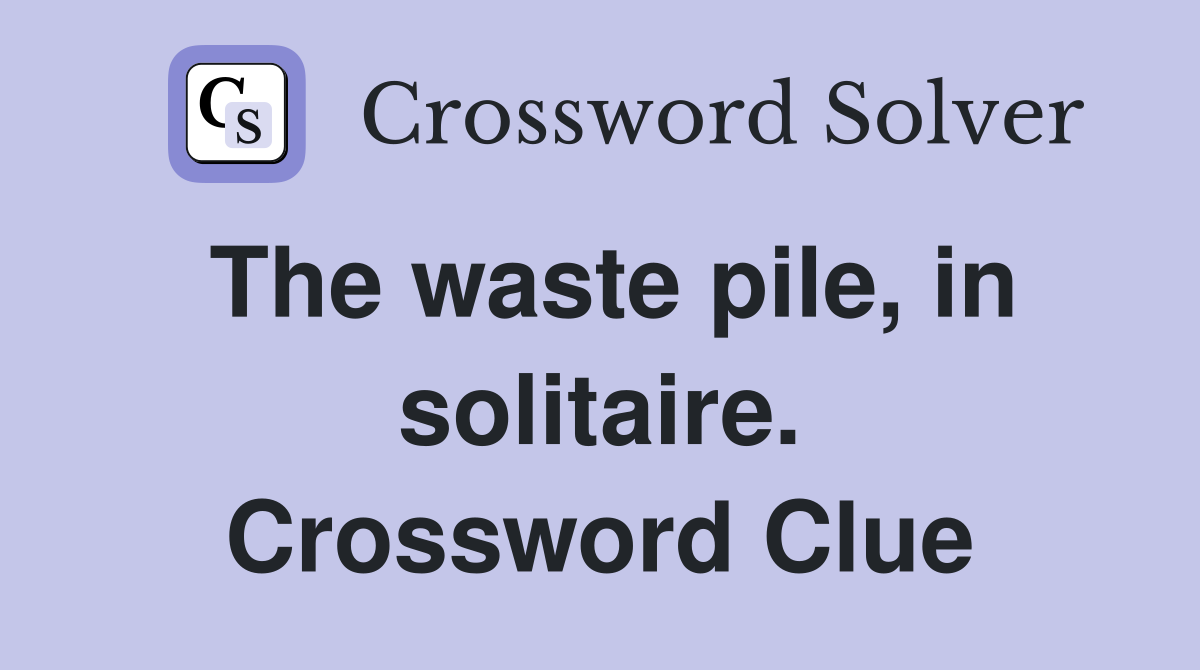 The waste pile, in solitaire. Crossword Clue