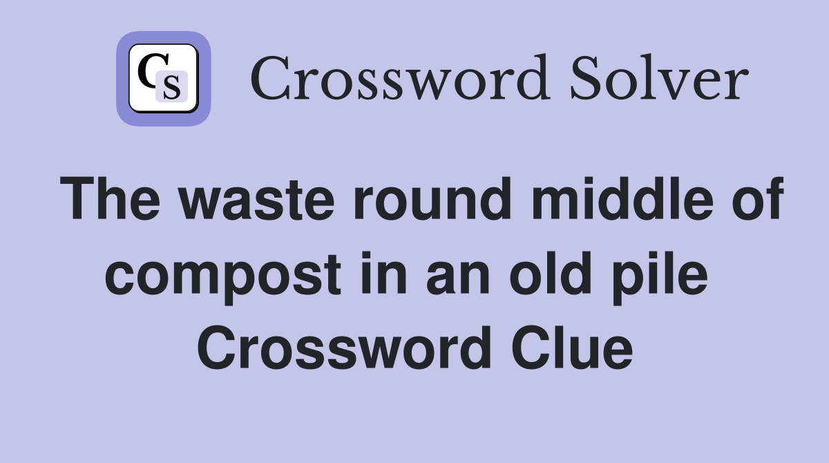 The waste round middle of compost in an old pile  Crossword Clue