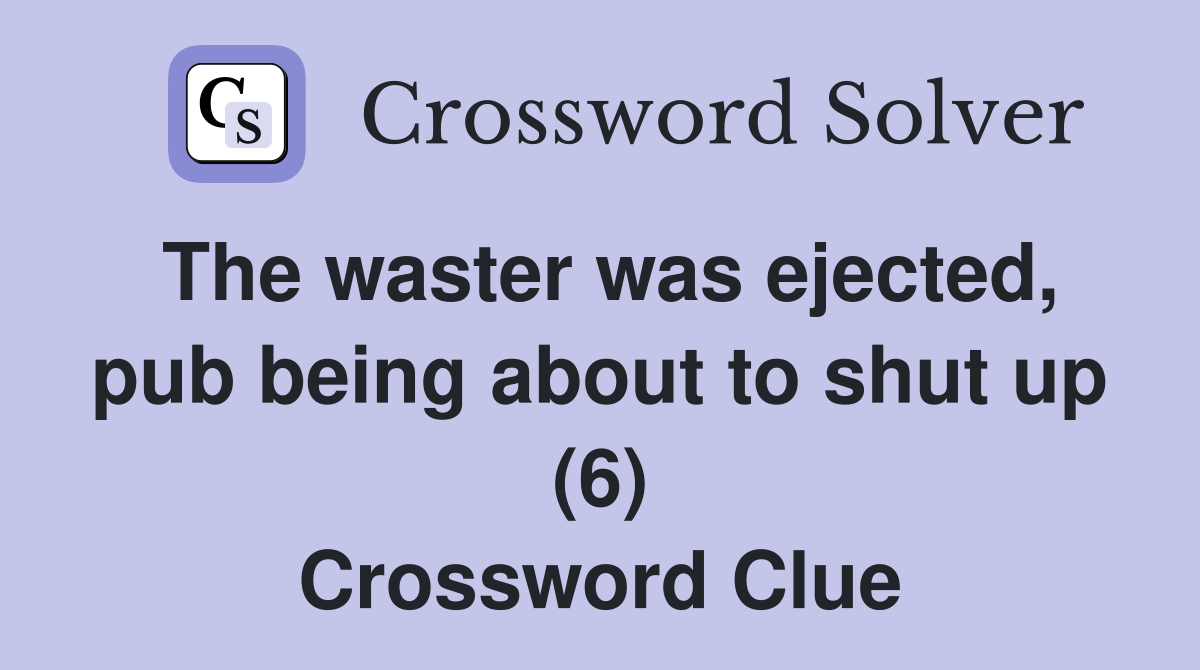 The waster was ejected, pub being about to shut up (6) Crossword Clue