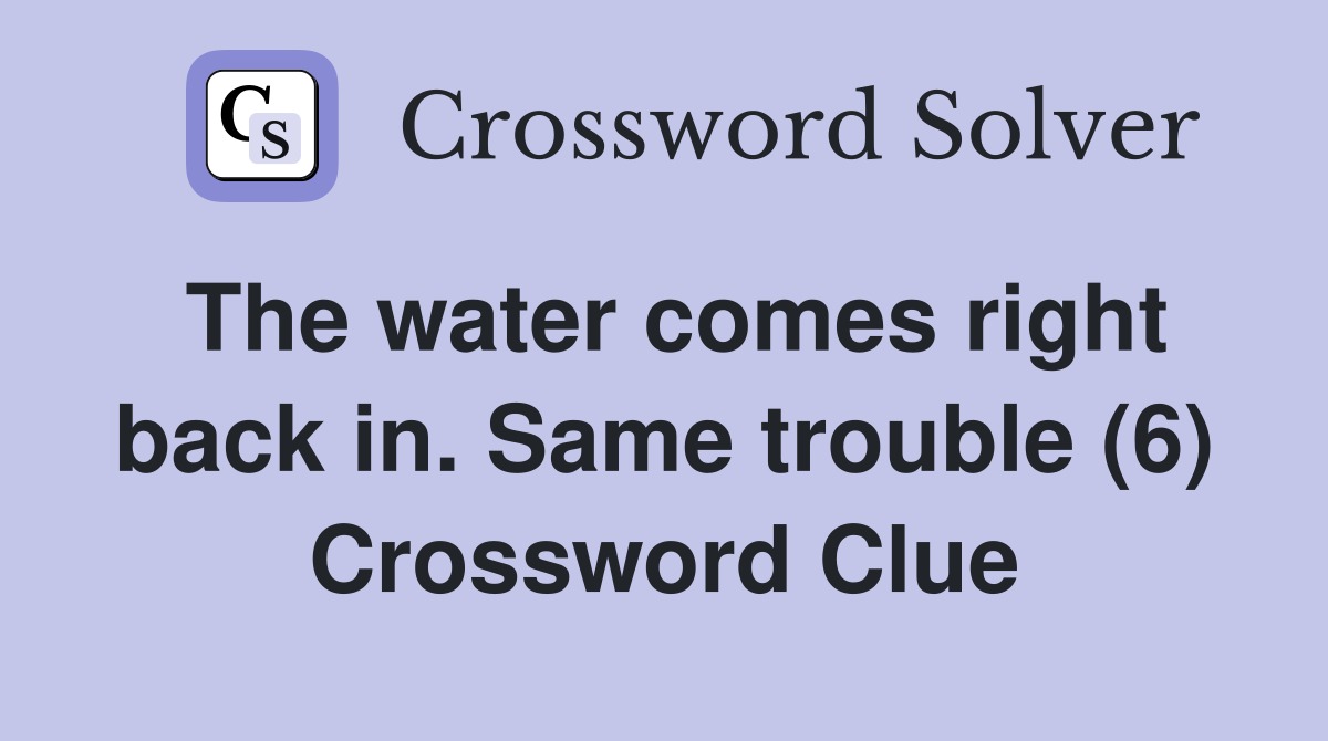 The water comes right back in. Same trouble (6) Crossword Clue