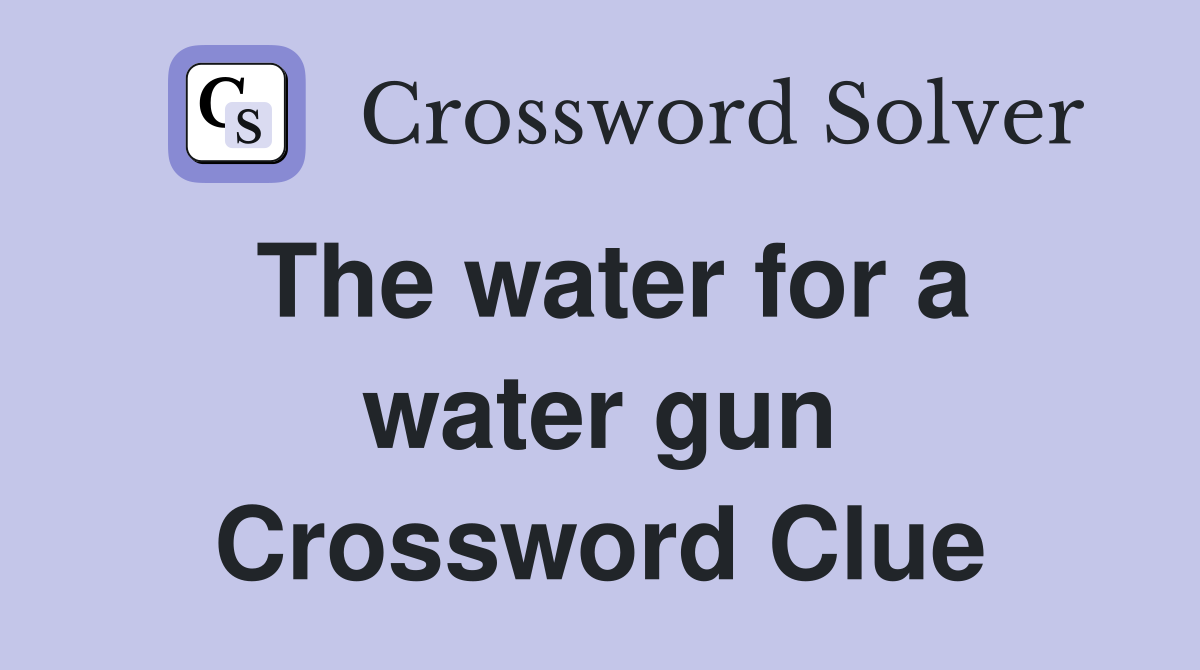 The water for a water gun Crossword Clue