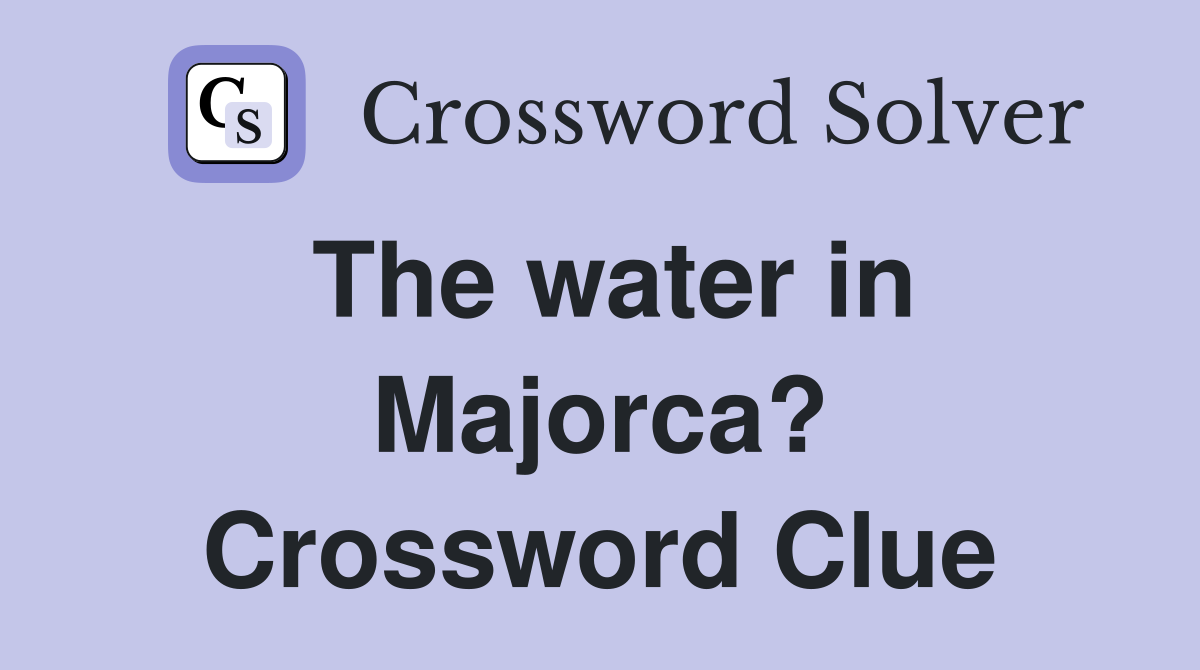 The water in Majorca? Crossword Clue