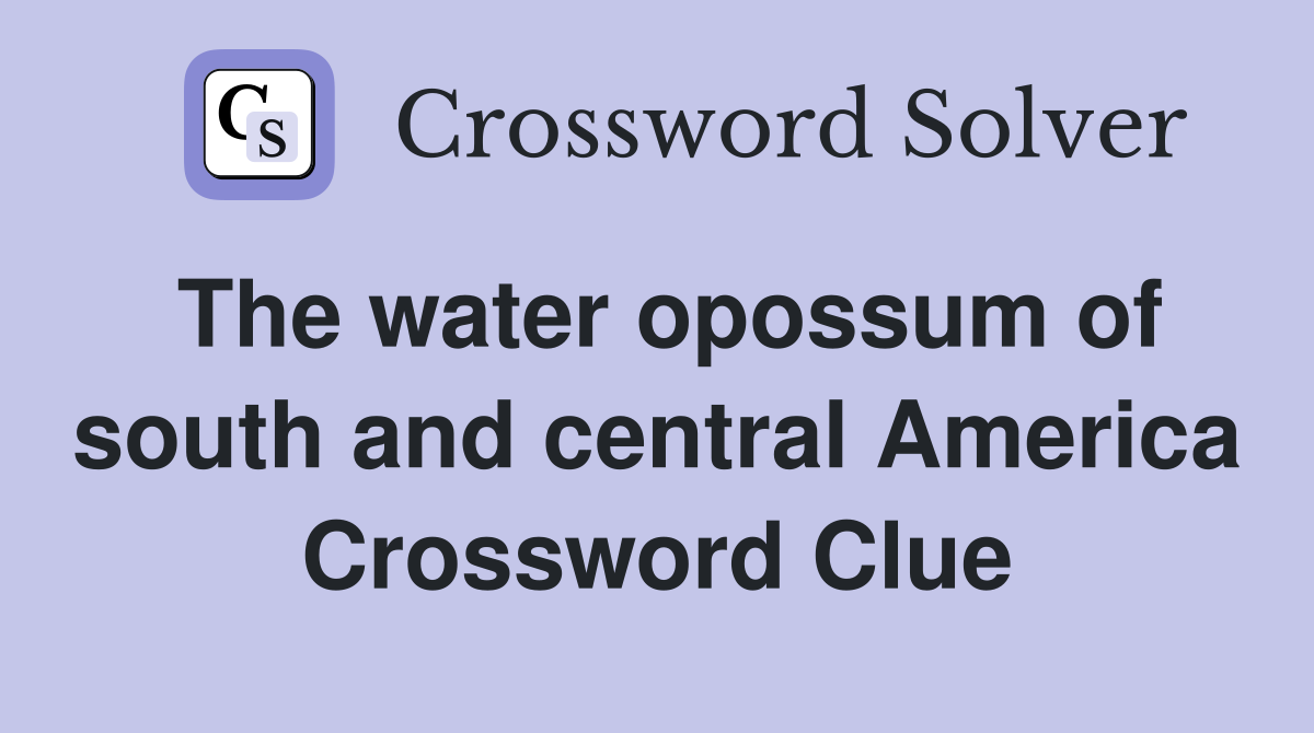 The water opossum of south and central America Crossword Clue