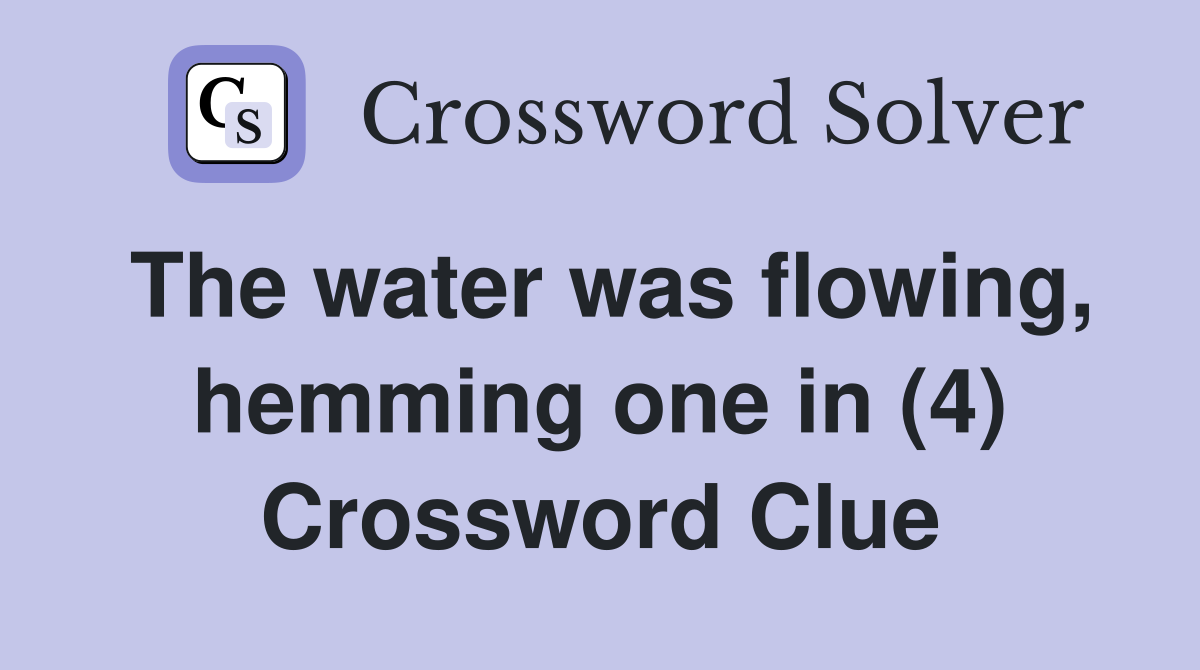 The water was flowing, hemming one in (4) Crossword Clue