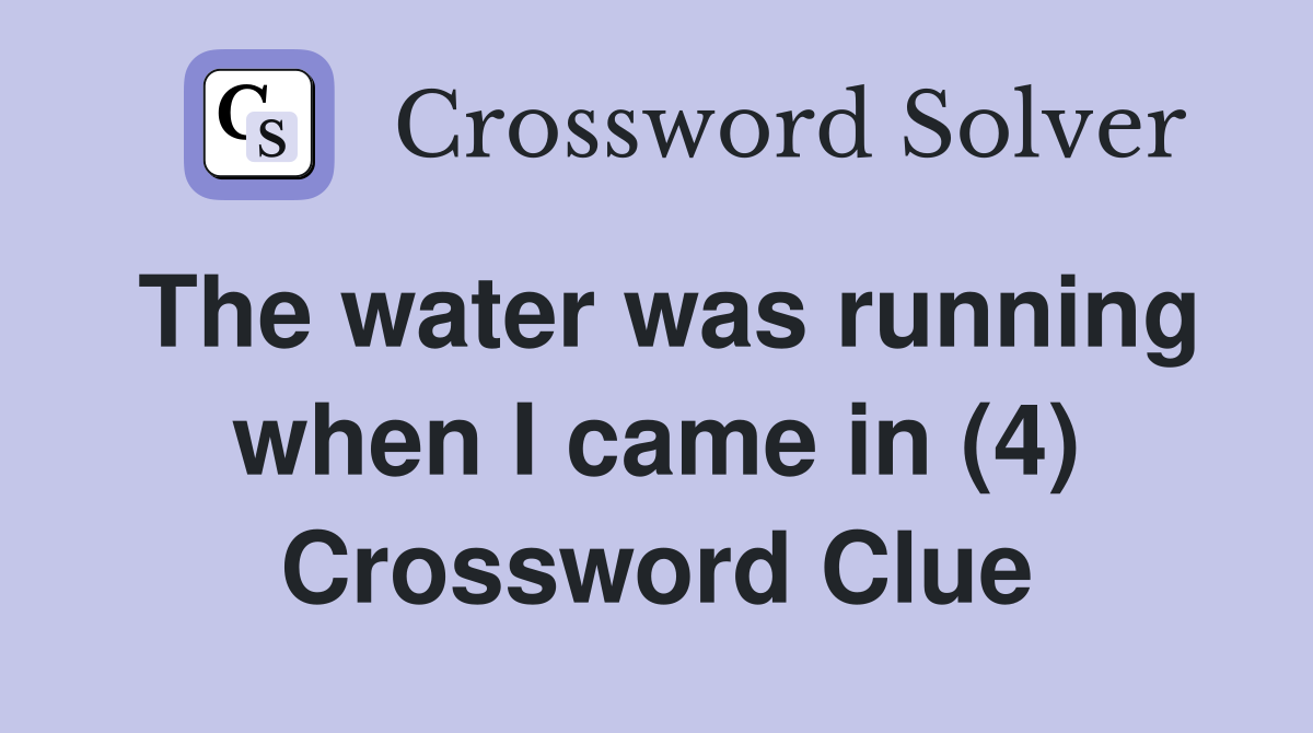 The water was running when I came in (4) Crossword Clue