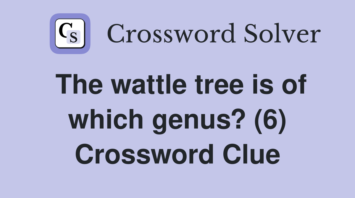The wattle tree is of which genus? (6) Crossword Clue
