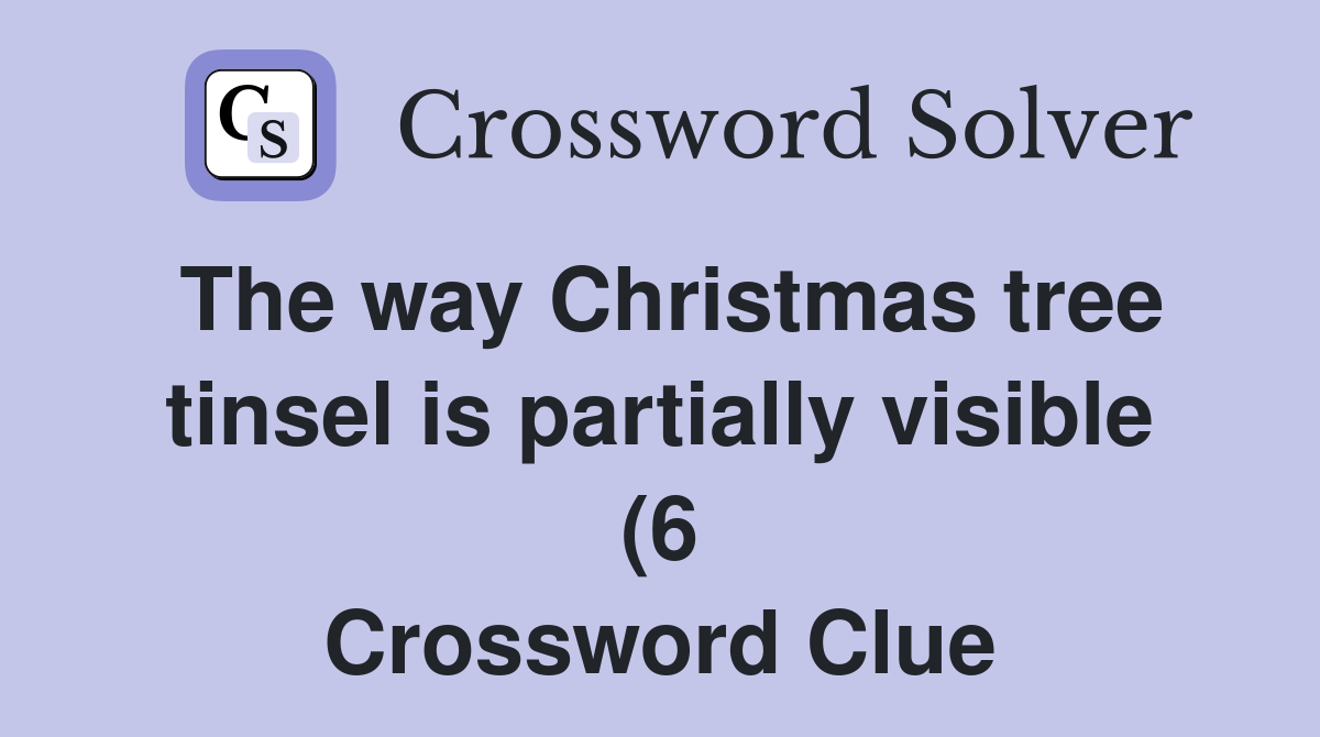 The way Christmas tree tinsel is partially visible (6 Crossword Clue