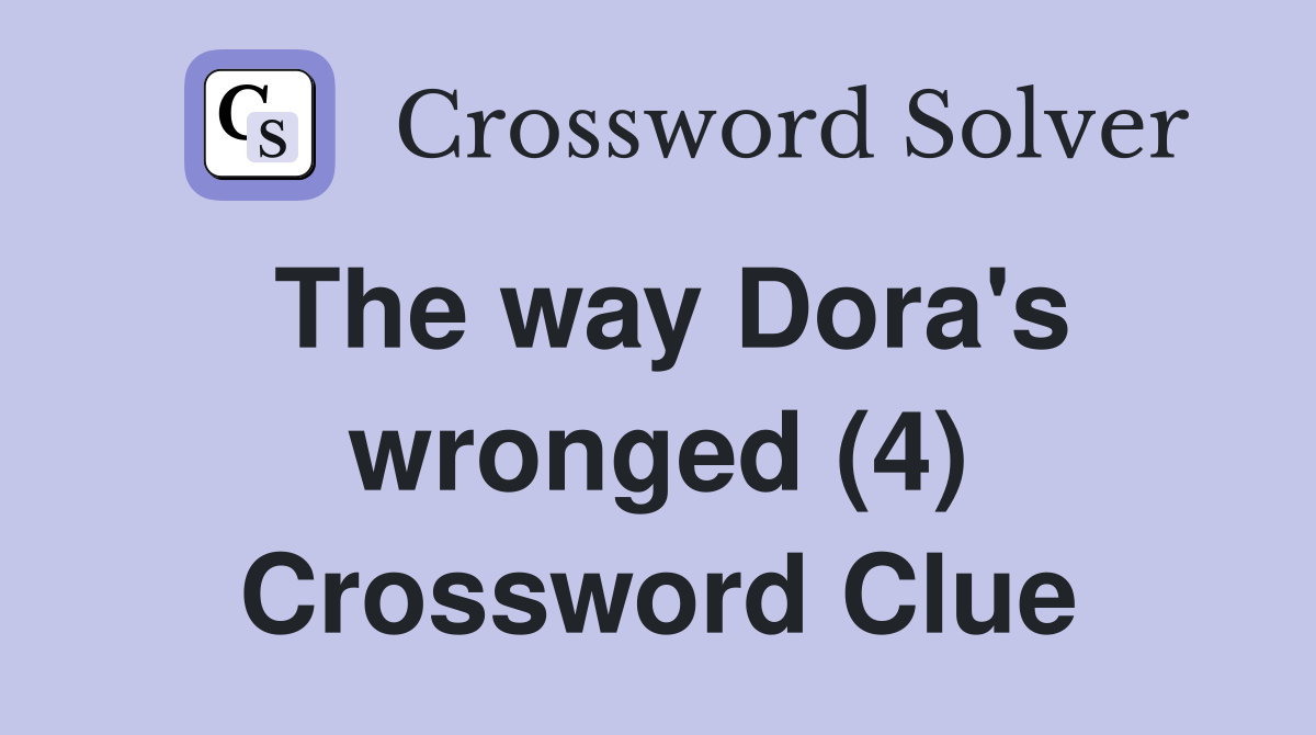 The way Dora's wronged (4) Crossword Clue