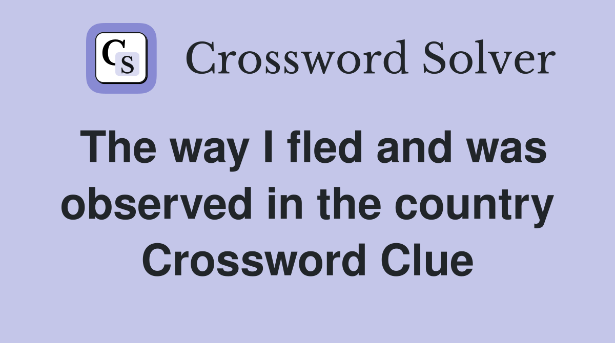 The way I fled and was observed in the country Crossword Clue
