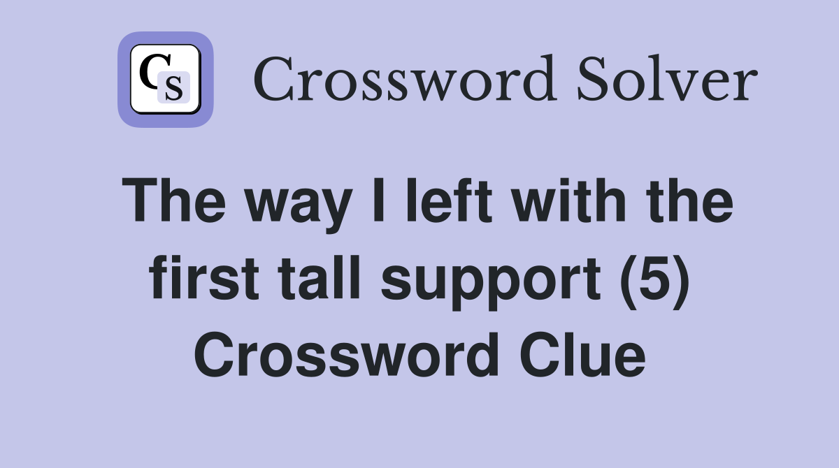 The way I left with the first tall support (5) Crossword Clue