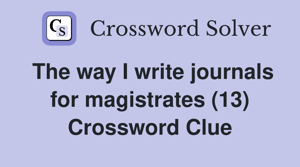 The way I write journals for magistrates (13) Crossword Clue