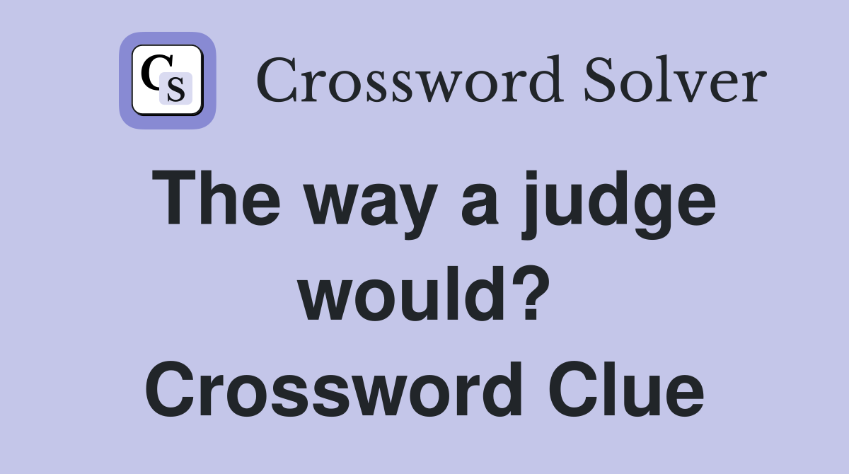 The way a judge would? Crossword Clue