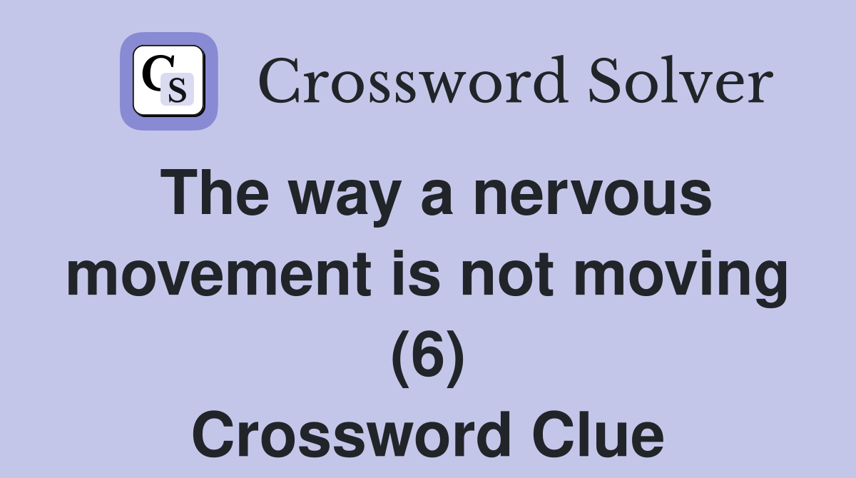 The way a nervous movement is not moving (6) Crossword Clue